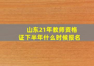 山东21年教师资格证下半年什么时候报名