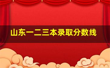 山东一二三本录取分数线