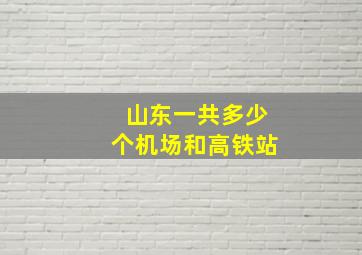 山东一共多少个机场和高铁站