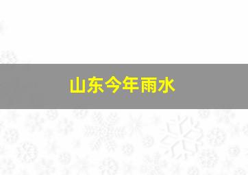 山东今年雨水