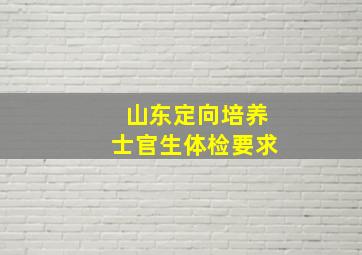 山东定向培养士官生体检要求