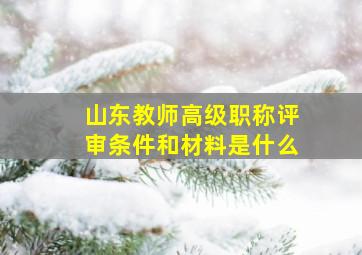 山东教师高级职称评审条件和材料是什么