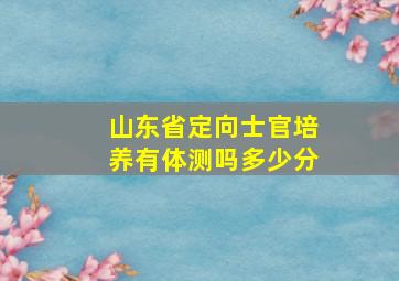 山东省定向士官培养有体测吗多少分