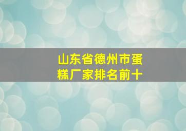 山东省德州市蛋糕厂家排名前十