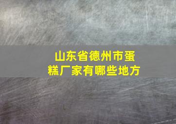 山东省德州市蛋糕厂家有哪些地方