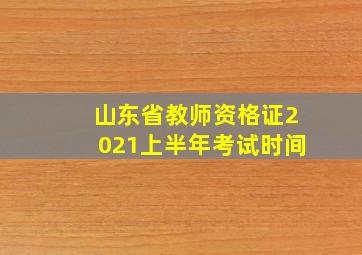 山东省教师资格证2021上半年考试时间