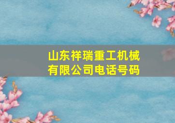 山东祥瑞重工机械有限公司电话号码