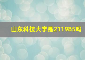 山东科技大学是211985吗