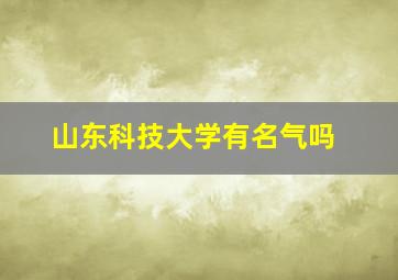 山东科技大学有名气吗