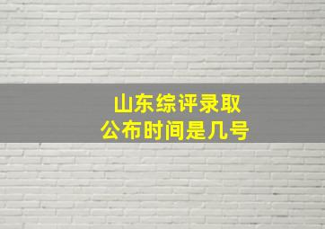 山东综评录取公布时间是几号