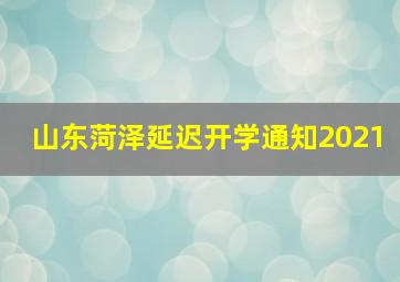 山东菏泽延迟开学通知2021