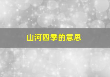 山河四季的意思