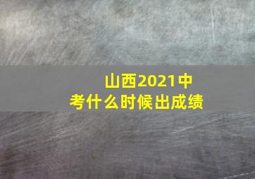 山西2021中考什么时候出成绩