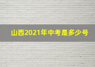 山西2021年中考是多少号