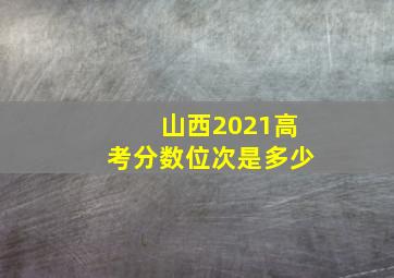 山西2021高考分数位次是多少