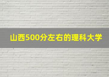 山西500分左右的理科大学