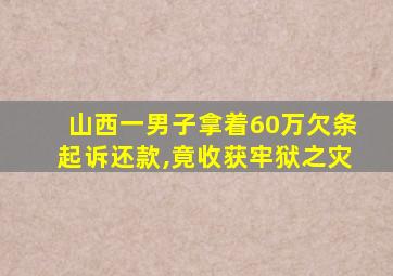 山西一男子拿着60万欠条起诉还款,竟收获牢狱之灾