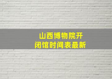 山西博物院开闭馆时间表最新