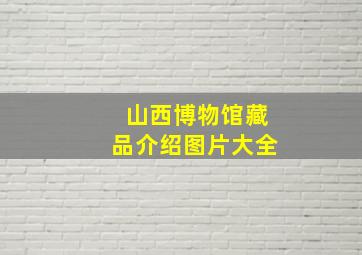 山西博物馆藏品介绍图片大全