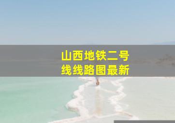 山西地铁二号线线路图最新