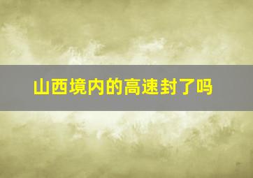 山西境内的高速封了吗