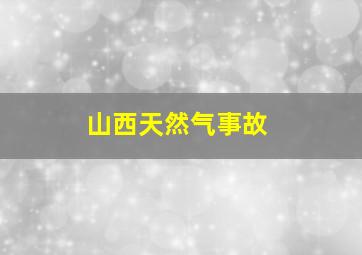 山西天然气事故