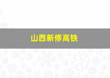 山西新修高铁