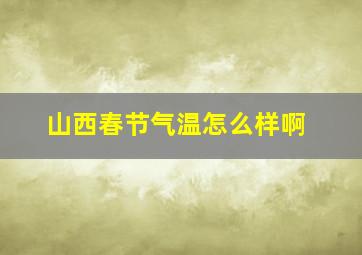 山西春节气温怎么样啊