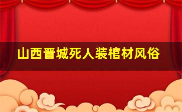 山西晋城死人装棺材风俗