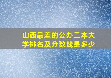 山西最差的公办二本大学排名及分数线是多少