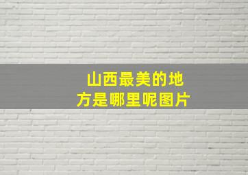 山西最美的地方是哪里呢图片