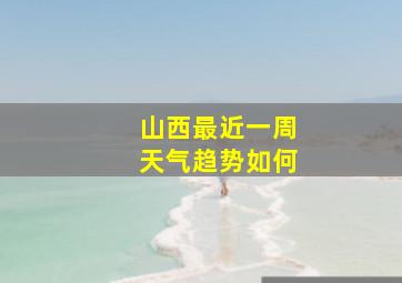 山西最近一周天气趋势如何