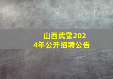 山西武警2024年公开招聘公告