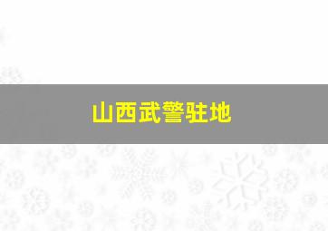 山西武警驻地