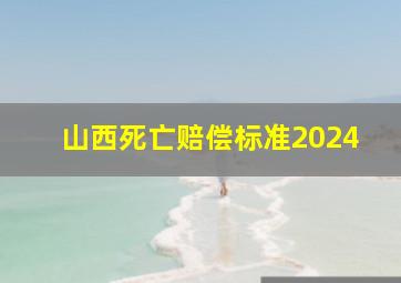 山西死亡赔偿标准2024