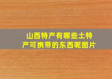 山西特产有哪些土特产可携带的东西呢图片