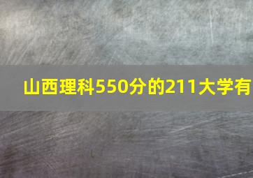 山西理科550分的211大学有