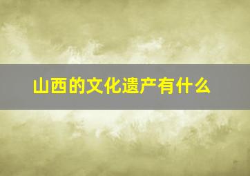 山西的文化遗产有什么