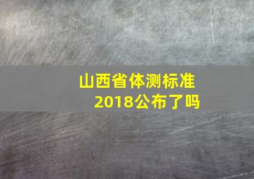 山西省体测标准2018公布了吗