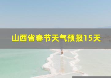 山西省春节天气预报15天