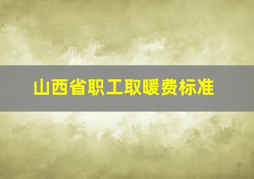 山西省职工取暖费标准