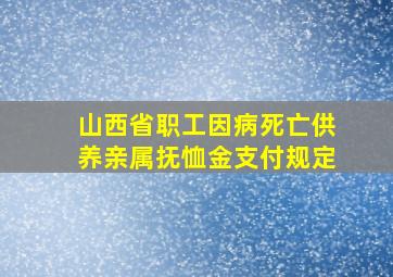 山西省职工因病死亡供养亲属抚恤金支付规定