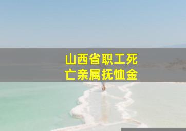 山西省职工死亡亲属抚恤金