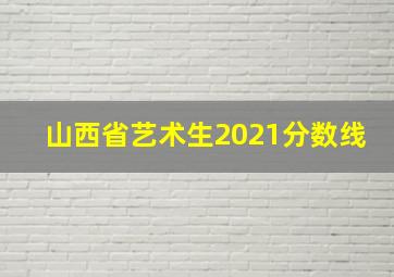 山西省艺术生2021分数线