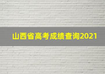 山西省高考成绩查询2021