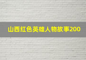 山西红色英雄人物故事200