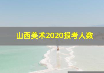 山西美术2020报考人数