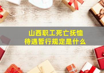 山西职工死亡抚恤待遇暂行规定是什么