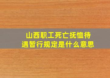 山西职工死亡抚恤待遇暂行规定是什么意思