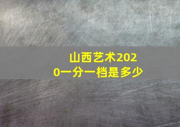 山西艺术2020一分一档是多少